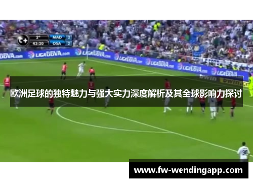 欧洲足球的独特魅力与强大实力深度解析及其全球影响力探讨