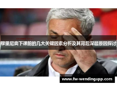 穆里尼奥下课前的几大关键因素分析及其背后深层原因探讨 穆里尼奥下课前的几大关键因素分析及其背后深层原因探讨
