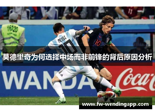 莫德里奇为何选择中场而非前锋的背后原因分析