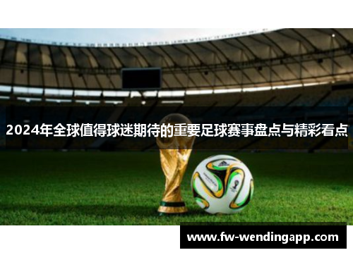 2024年全球值得球迷期待的重要足球赛事盘点与精彩看点