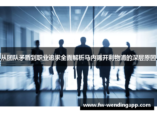 从团队矛盾到职业追求全面解析马内离开利物浦的深层原因