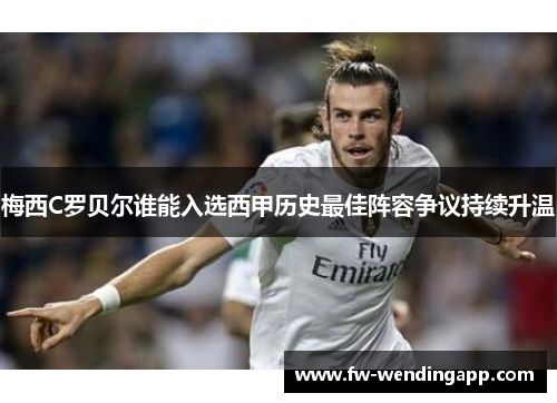 梅西C罗贝尔谁能入选西甲历史最佳阵容争议持续升温
