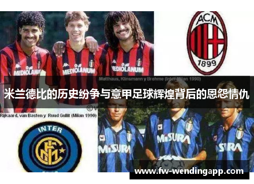 米兰德比的历史纷争与意甲足球辉煌背后的恩怨情仇
