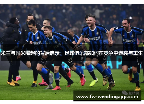 米兰与国米崛起的背后启示：足球俱乐部如何在竞争中逆袭与重生