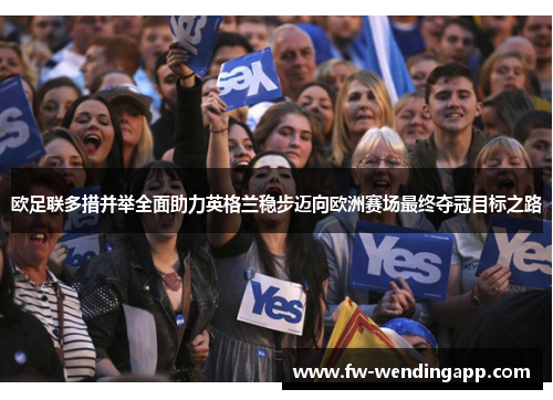 欧足联多措并举全面助力英格兰稳步迈向欧洲赛场最终夺冠目标之路 欧足联多措并举全面助力英格兰稳步迈向欧洲赛场最终夺冠目标之路