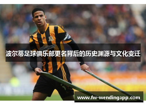 波尔蒂足球俱乐部更名背后的历史渊源与文化变迁 波尔蒂足球俱乐部更名背后的历史渊源与文化变迁