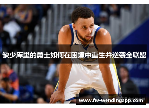 缺少库里的勇士如何在困境中重生并逆袭全联盟
