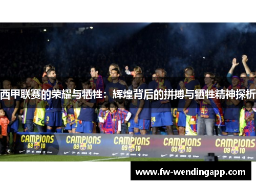 西甲联赛的荣耀与牺牲：辉煌背后的拼搏与牺牲精神探析