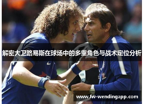 解密大卫路易斯在球场中的多重角色与战术定位分析