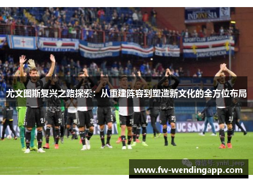 尤文图斯复兴之路探索:从重建阵容到塑造新文化的全方位布局 尤文图斯复兴之路探索:从重建阵容到塑造新文化的全方位布局