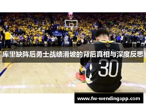 库里缺阵后勇士战绩滑坡的背后真相与深度反思 库里缺阵后勇士战绩滑坡的背后真相与深度反思