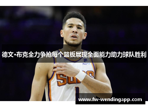 德文·布克全力争抢每个篮板展现全面能力助力球队胜利 德文·布克全力争抢每个篮板展现全面能力助力球队胜利