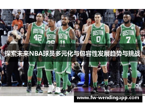 探索未来NBA球员多元化与包容性发展趋势与挑战 探索未来NBA球员多元化与包容性发展趋势与挑战