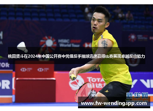 桃田贤斗在2024年中国公开赛中凭借反手抽球迅速赢得比赛展现卓越反应能力 桃田贤斗在2024年中国公开赛中凭借反手抽球迅速赢得比赛展现卓越反应能力