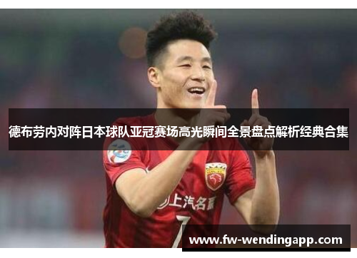 德布劳内对阵日本球队亚冠赛场高光瞬间全景盘点解析经典合集 德布劳内对阵日本球队亚冠赛场高光瞬间全景盘点解析经典合集