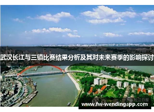 武汉长江与三镇比赛结果分析及其对未来赛季的影响探讨