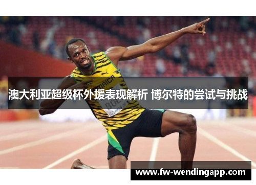 澳大利亚超级杯外援表现解析 博尔特的尝试与挑战 澳大利亚超级杯外援表现解析 博尔特的尝试与挑战