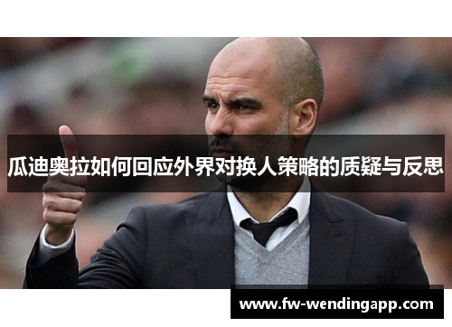 瓜迪奥拉如何回应外界对换人策略的质疑与反思 瓜迪奥拉如何回应外界对换人策略的质疑与反思