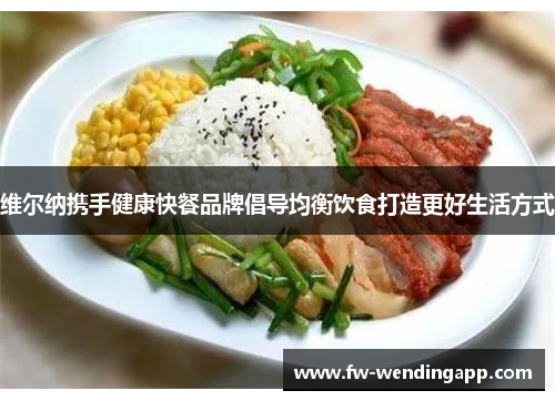 维尔纳携手健康快餐品牌倡导均衡饮食打造更好生活方式 维尔纳携手健康快餐品牌倡导均衡饮食打造更好生活方式