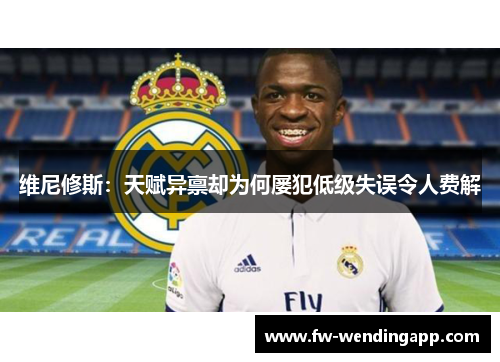 维尼修斯：天赋异禀却为何屡犯低级失误令人费解