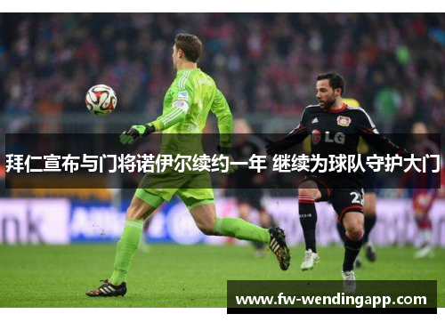 拜仁宣布与门将诺伊尔续约一年 继续为球队守护大门