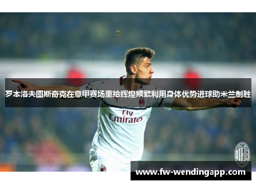 罗本洛夫图斯奇克在意甲赛场重拾辉煌频繁利用身体优势进球助米兰制胜