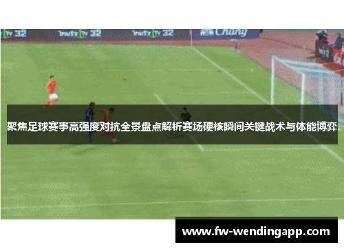 聚焦足球赛事高强度对抗全景盘点解析赛场硬核瞬间关键战术与体能博弈