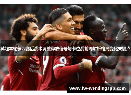 英超本轮争四赛后战术调整释放信号与卡位战前瞻解析格局变化关键点