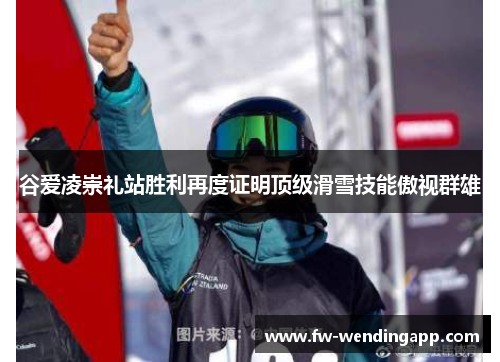 谷爱凌崇礼站胜利再度证明顶级滑雪技能傲视群雄