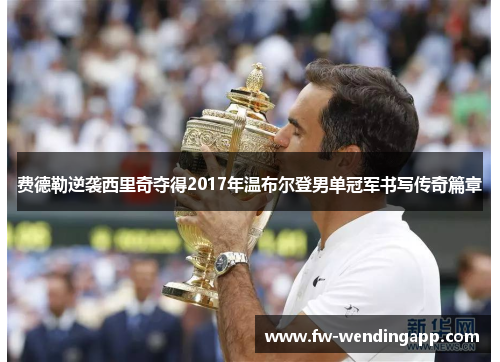 费德勒逆袭西里奇夺得2017年温布尔登男单冠军书写传奇篇章